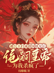 被公主打成敌国妖女后，绝嗣皇帝为我杀疯了