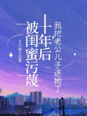 被闺蜜污蔑十年后，我把老公儿子送她了