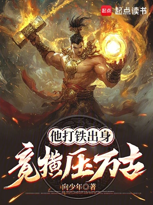 《他打铁出身,竟横压万古》(校对版全本)作者:向少年 《他打铁出身,竟横压万古》(校对版全本)作者:向少年