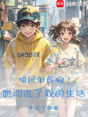 独居单身狗！她闯进了我的生活在线阅读