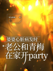 婆婆心脏病发时，老公和青梅在家开party
