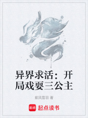 异界求活：开局戏耍三公主在线阅读