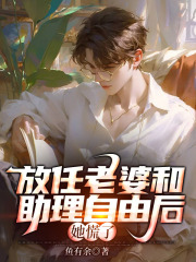 放任老婆和助理自由后，她慌了在线阅读