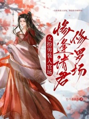 女扮男装入官场，惨逢诸君修罗场在线阅读