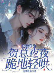 病态沦陷：贺总夜夜跪地轻哄在线阅读