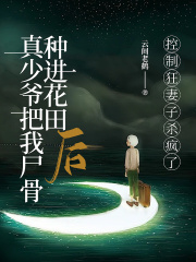 真少爷把我尸骨种进花田后，控制狂妻子杀疯了