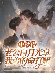 中秋夜，老公白月光拿我弟的命打赌