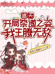 遮天：开局祭道之姿，我王腾无敌