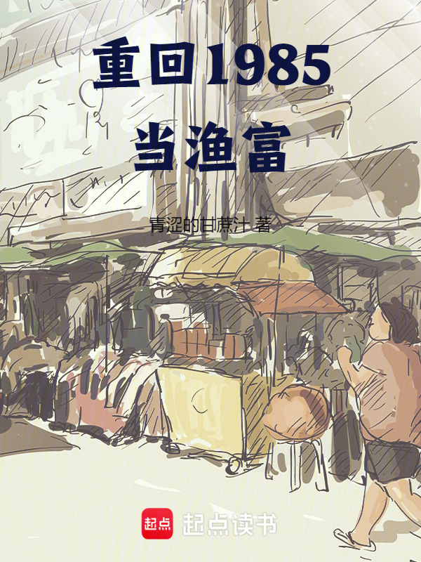 重回1985当渔富(青涩的甘蔗汁)小说在线阅读-首发起点中文网