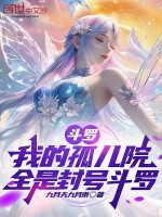 斗罗：我的孤儿院，全是封号斗罗最新章节在线阅读