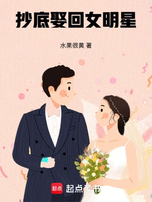 [娱乐职场]《抄底娶回女明星》（校对版全本）作者：水果很黄【TXT】【路长嗟日暮校对】