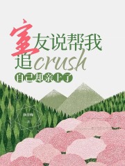室友说帮我追crush自己却亲上了