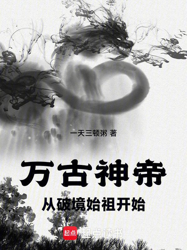 万古神帝从破境始祖开始(一天三顿粥)小说在线阅读-首发起点中文网