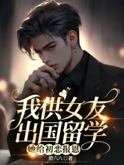 我供女友出国留学，她给初恋报恩在线阅读