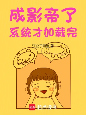 《成影帝了，系统才加载完》（校对全本）作者：江公子阿宝【TXT】