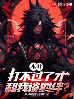 木叶：打不过了才和我谈羁绊？最新章节在线阅读