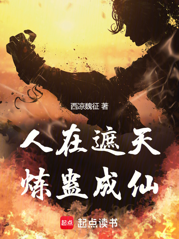 人在遮天，炼蛊成仙(西凉魏征)小说在线阅读-首发起点中文网