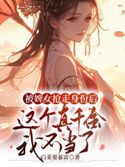 被婢女抢走身份后，这个真千金我不当了