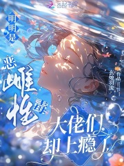 明明是恶毒雌性，大佬们却上瘾了在线阅读