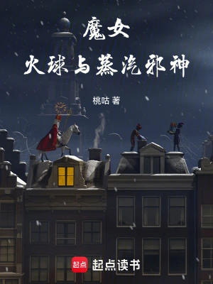 [轻小说]《魔女，火球与蒸汽邪神》（校对版全本+番外）作者：桃咕【TXT】【koukou校对】