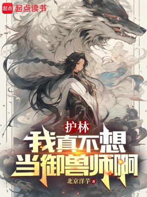 《御兽：我真只是个护林员》（校对全本）作者：阿蒙的凝视【TXT】