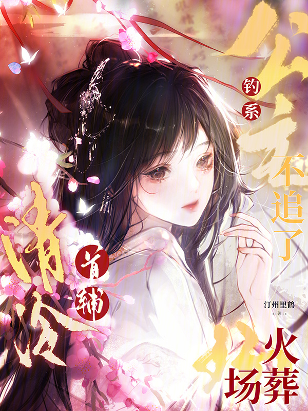 钓系公主不追了，清冷首辅火葬场(汀州里鹤)小说在线阅读-首发起点中文网