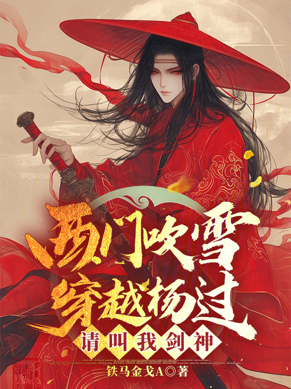 西门吹雪穿越杨过：请叫我剑神(铁马金戈A)小说在线阅读-首发起点中文网