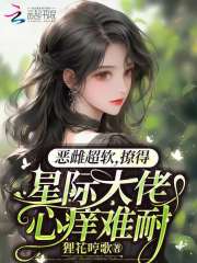 恶雌超软！撩得星际大佬心痒难耐在线阅读