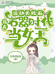 渡劫失败后，我在石器时代当女王在线阅读