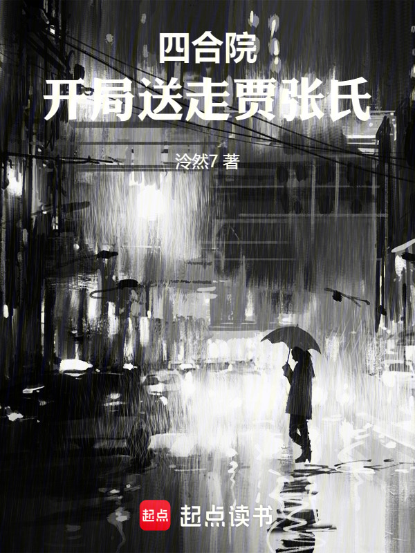 四合院：开局送走贾张氏(泠然7)小说在线阅读-首发起点中文网