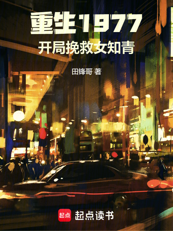 重生1977：开局挽救女知青(田锋哥)小说在线阅读-首发起点中文网