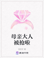 母亲大人被抢啦在线阅读