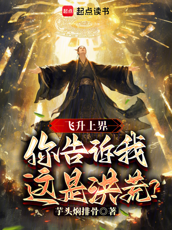 飞升上界，你告诉我这是洪荒？在线阅读