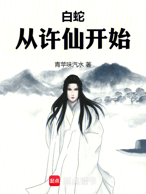 白蛇：从许仙开始(青苹味汽水)小说在线阅读-首发起点中文网