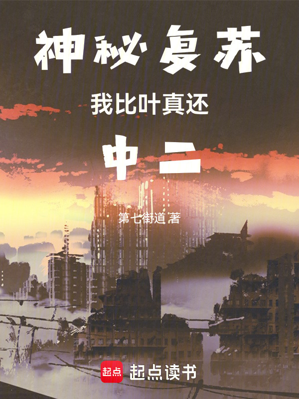 《神秘复苏我比叶真还中二》小说在线阅读-起点女生网