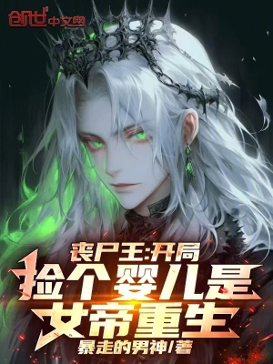 《丧尸王：开局捡个婴儿是女帝重生》（校对全本）作者：暴走的男神【TXT】