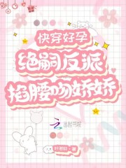 快穿好孕：绝嗣反派掐腰吻娇娇在线阅读