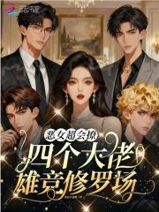 恶女超会撩，四个大佬雄竞修罗场在线阅读
