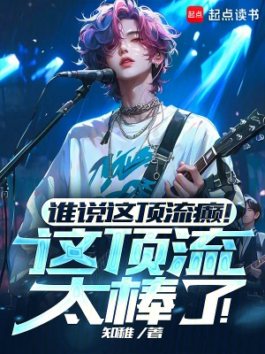 《谁说这顶流癫！这顶流太棒了！》（校对全本）作者：知稚【TXT】