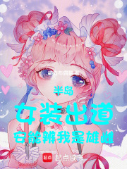 半岛：女装出道，安能辨我是雄雌在线阅读