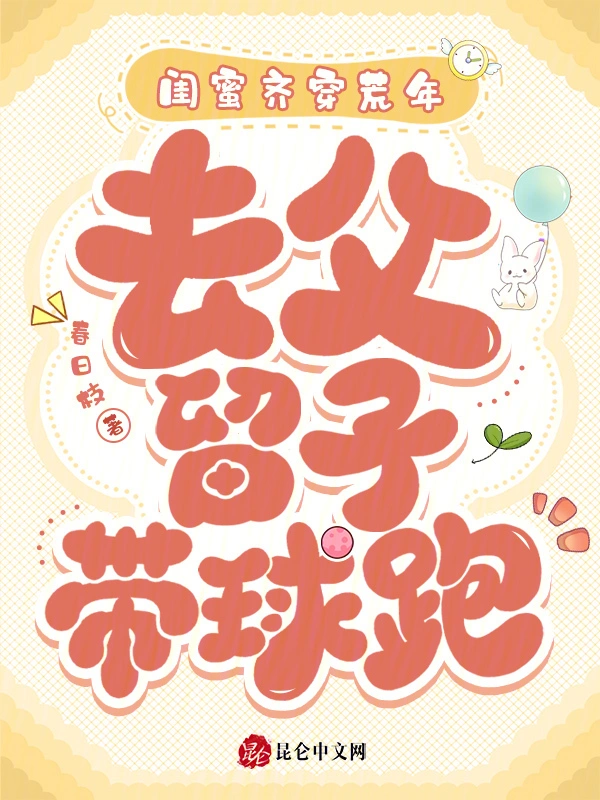 闺蜜齐穿荒年，去父留子带球跑