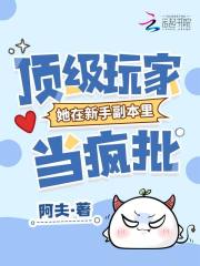 顶级玩家她在新手副本里当疯批在线阅读