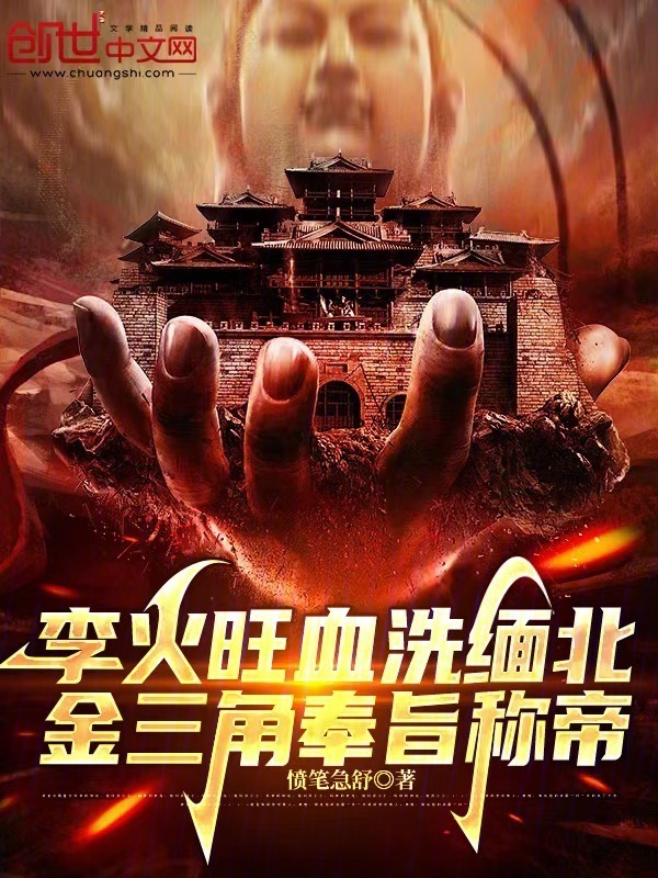 李火旺血洗缅北，金三角奉旨称帝(愤笔急舒)小说在线阅读-首发起点中文网