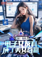 惊！我的电子女友真成了美女首富(一天三顿茶)最新章节免费在线阅读 ...