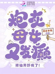 炮灰母女又发癫，修仙界吓疯了！