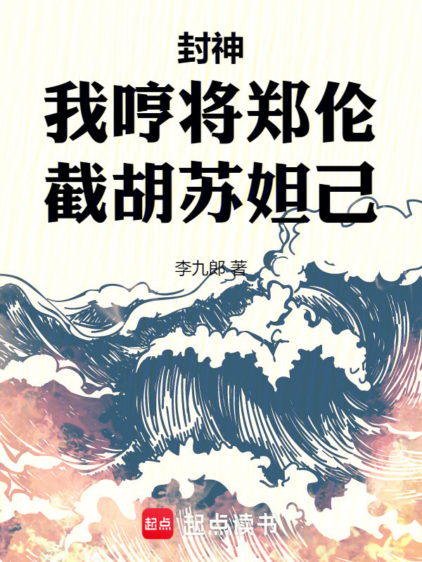 封神：我哼将郑伦，截胡苏妲己！在线阅读