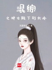 混综之神女殿下别太冷在线阅读