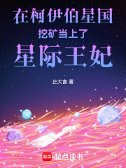 在柯伊伯星国挖矿当上了星际王妃在线阅读