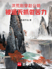 洪荒：刚穿赵公明被通天抓做苦力在线阅读