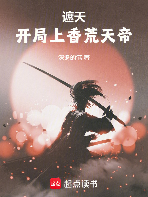 遮天：开局上香荒天帝(深冬的笔)小说在线阅读-首发起点中文网